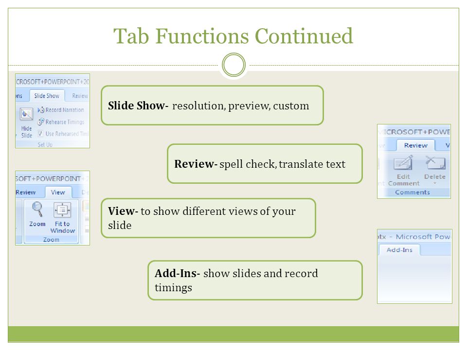 Tab Functions Continued Slide Show- resolution, preview, custom Review- spell check, translate text View- to show different views of your slide Add-Ins- show slides and record timings