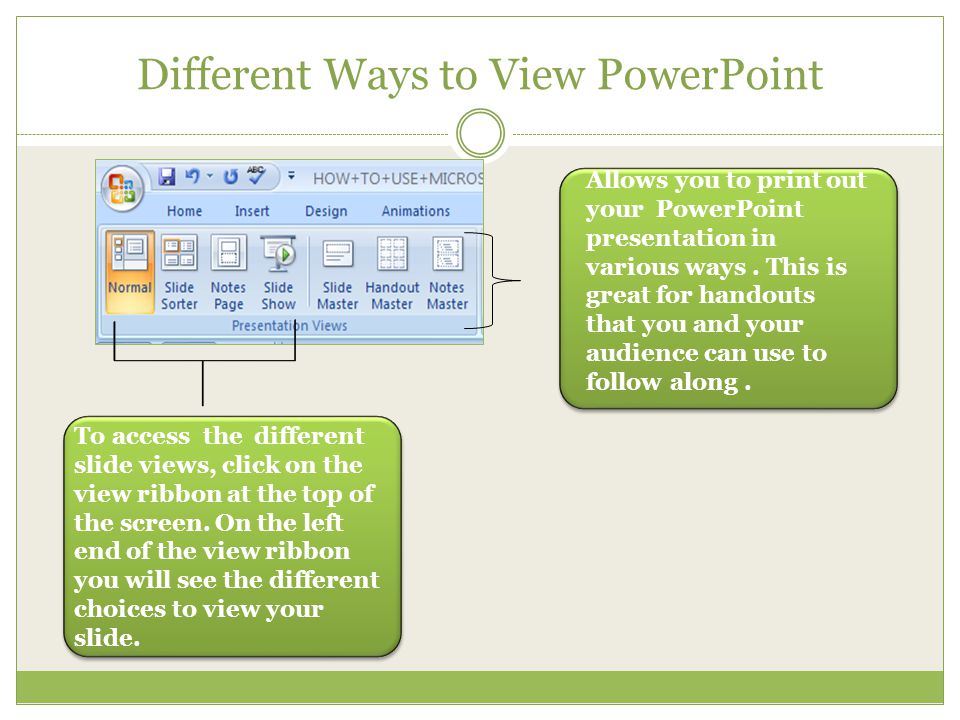 Different Ways to View PowerPoint To access the different slide views, click on the view ribbon at the top of the screen.