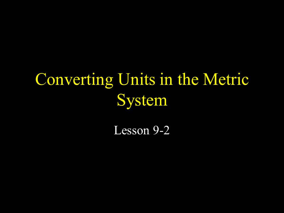 Converting Units in the Metric System Lesson 9-2