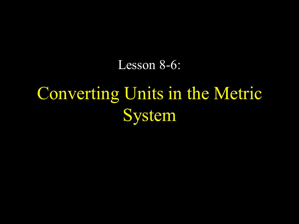 Converting Units in the Metric System Lesson 8-6: