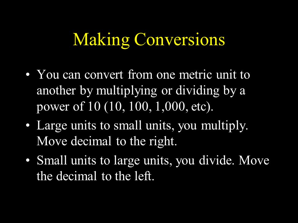 Making Conversions You can convert from one metric unit to another by multiplying or dividing by a power of 10 (10, 100, 1,000, etc).