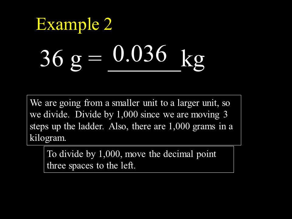 Example 2 36 g = ______kg We are going from a smaller unit to a larger unit, so we divide.