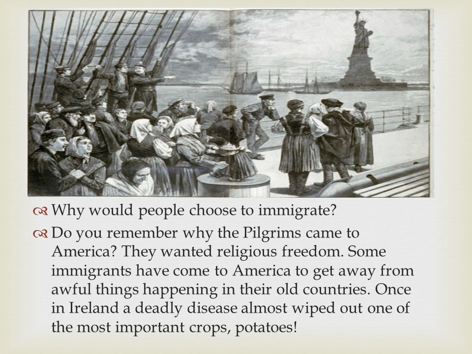  Why would people choose to immigrate.  Do you remember why the Pilgrims came to America.
