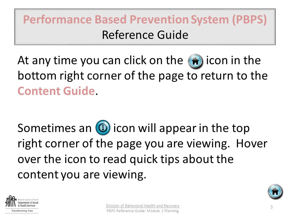 Performance Based Prevention System (PBPS) Reference Guide At any time you can click on the icon in the bottom right corner of the page to return to the Content Guide.