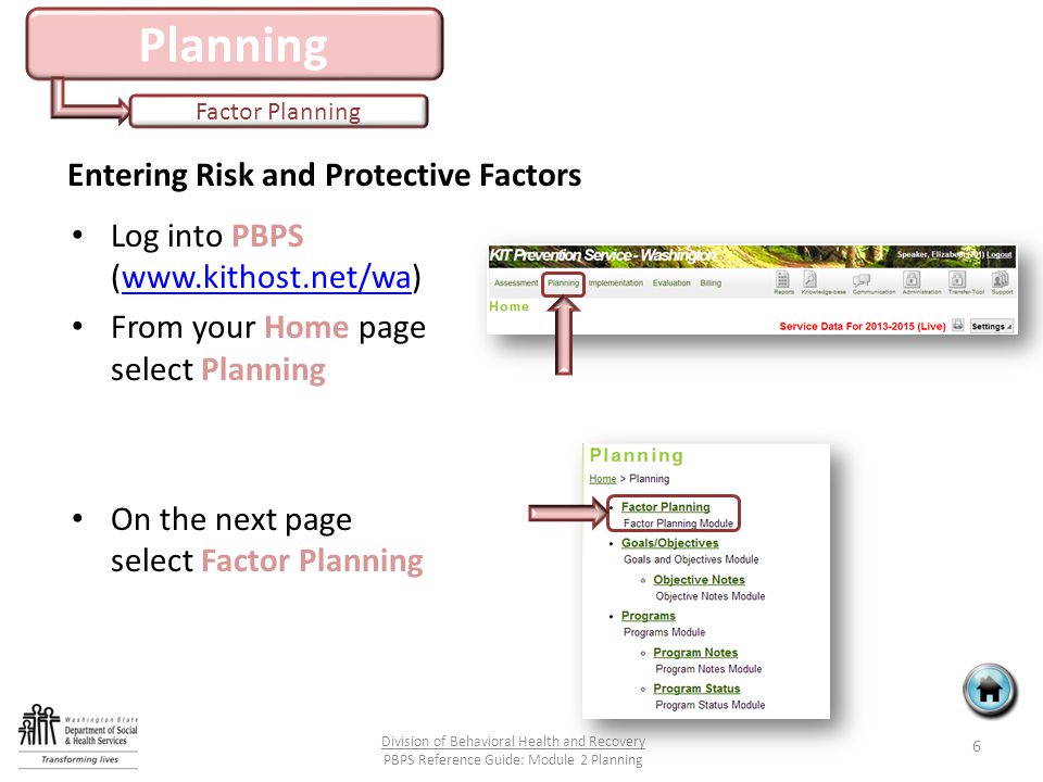 Planning Factor Planning Log into PBPS (  From your Home page select Planning On the next page select Factor Planning 6 Division of Behavioral Health and Recovery PBPS Reference Guide: Module 2 Planning Entering Risk and Protective Factors
