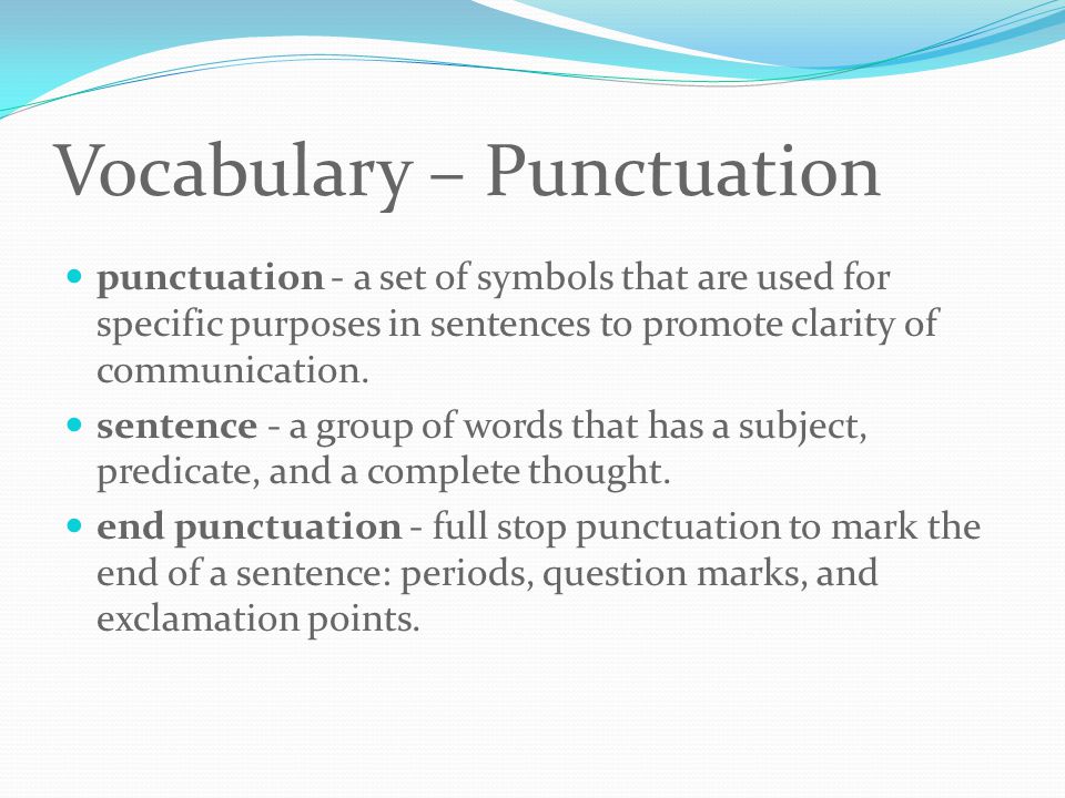 Vocabulary – Punctuation punctuation - a set of symbols that are used for specific purposes in sentences to promote clarity of communication.