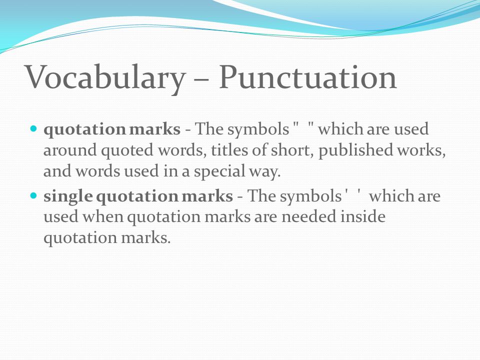 Vocabulary – Punctuation quotation marks - The symbols which are used around quoted words, titles of short, published works, and words used in a special way.