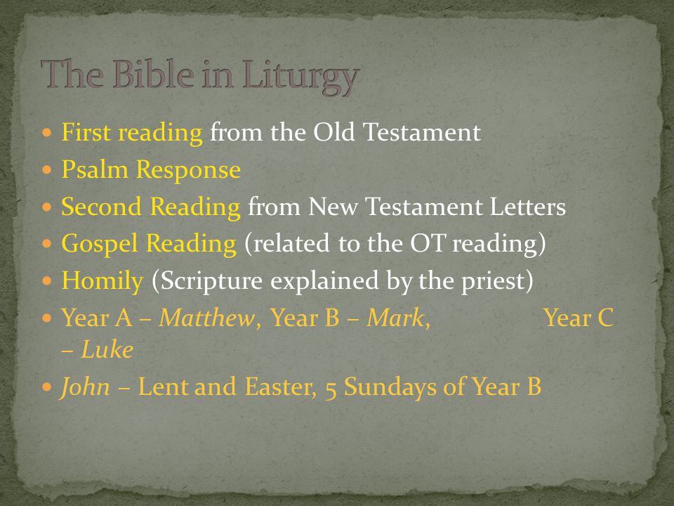 First reading from the Old Testament Psalm Response Second Reading from New Testament Letters Gospel Reading (related to the OT reading) Homily (Scripture explained by the priest) Year A – Matthew, Year B – Mark, Year C – Luke John – Lent and Easter, 5 Sundays of Year B