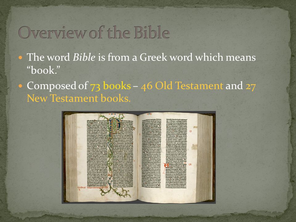 The word Bible is from a Greek word which means book. Composed of 73 books – 46 Old Testament and 27 New Testament books.