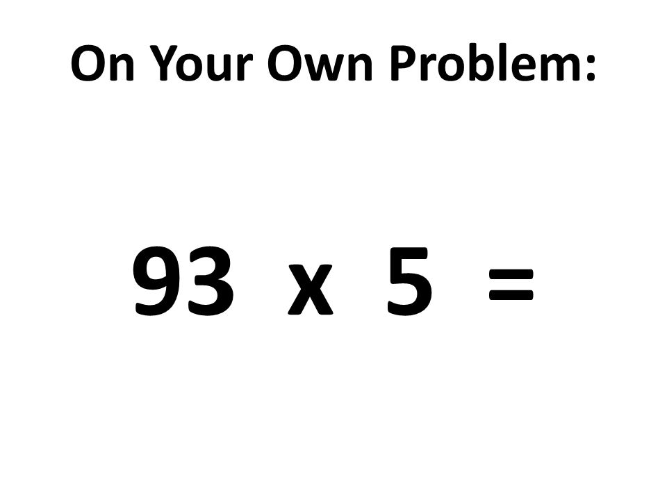 On Your Own Problem: 93 x 5 =