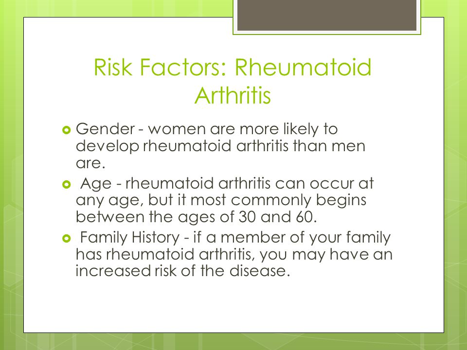 Risk Factors: Rheumatoid Arthritis  Gender - women are more likely to develop rheumatoid arthritis than men are.