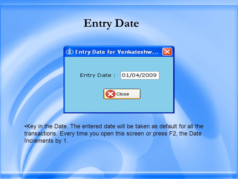 Entry Date Key in the Date. The entered date will be taken as default for all the transactions.