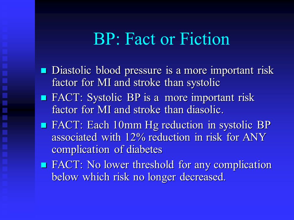 BP: Fact or Fiction Diastolic blood pressure is a more important risk factor for MI and stroke than systolic Diastolic blood pressure is a more important risk factor for MI and stroke than systolic FACT: Systolic BP is a more important risk factor for MI and stroke than diasolic.