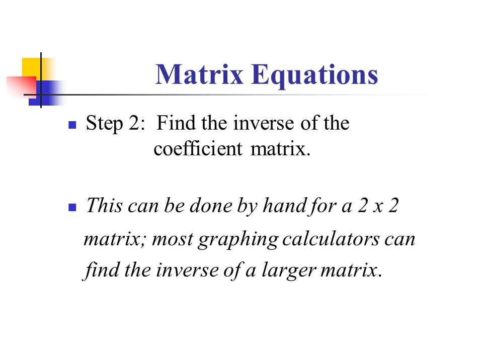 Matrix Equations Step 2: Find the inverse of the coefficient matrix.