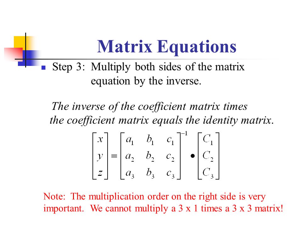 Matrix Equations Step 3: Multiply both sides of the matrix equation by the inverse.