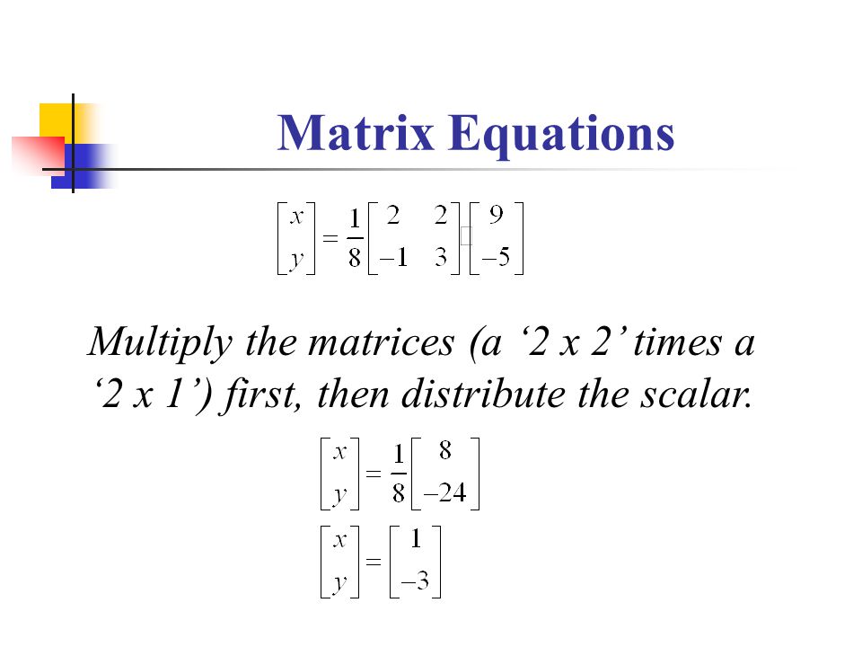 Matrix Equations Multiply the matrices (a ‘2 x 2’ times a ‘2 x 1’) first, then distribute the scalar.