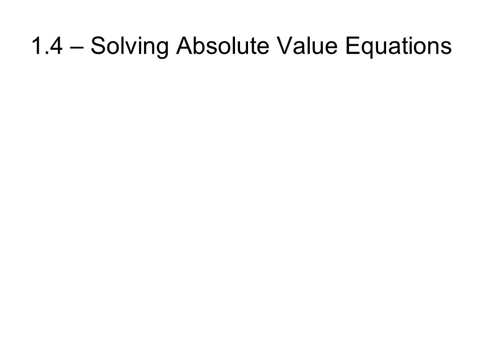1.4 – Solving Absolute Value Equations