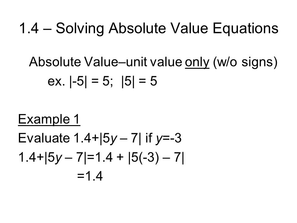1.4 – Solving Absolute Value Equations Absolute Value–unit value only (w/o signs) ex.