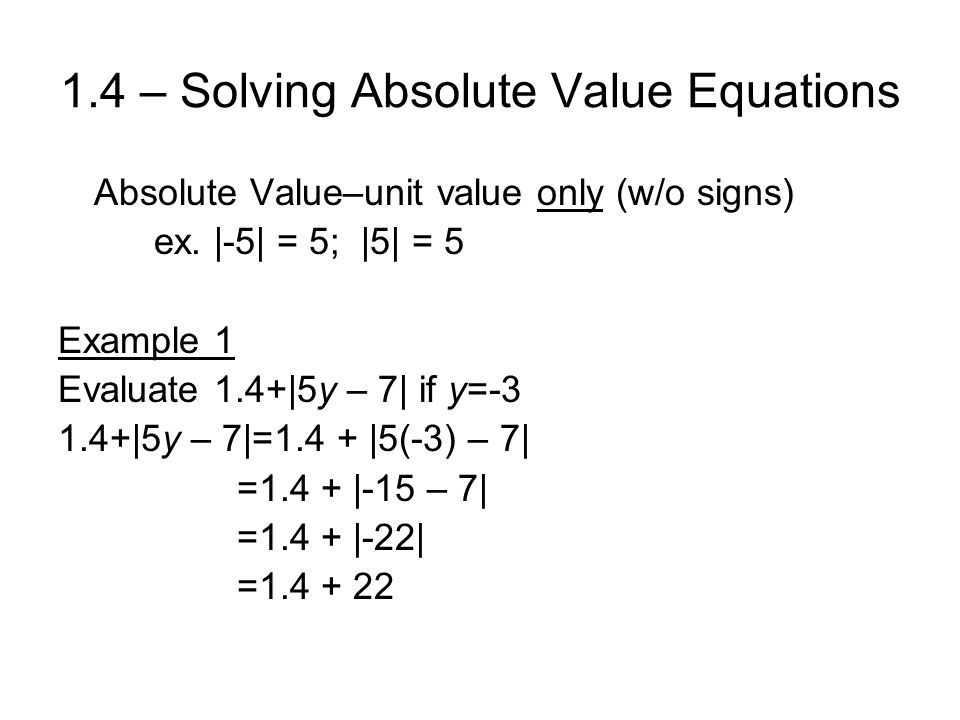 1.4 – Solving Absolute Value Equations Absolute Value–unit value only (w/o signs) ex.