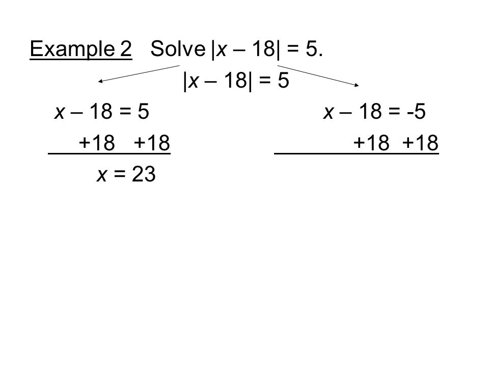 Example 2 Solve |x – 18| = 5. |x – 18| = 5 x – 18 = 5x – 18 = x = 23