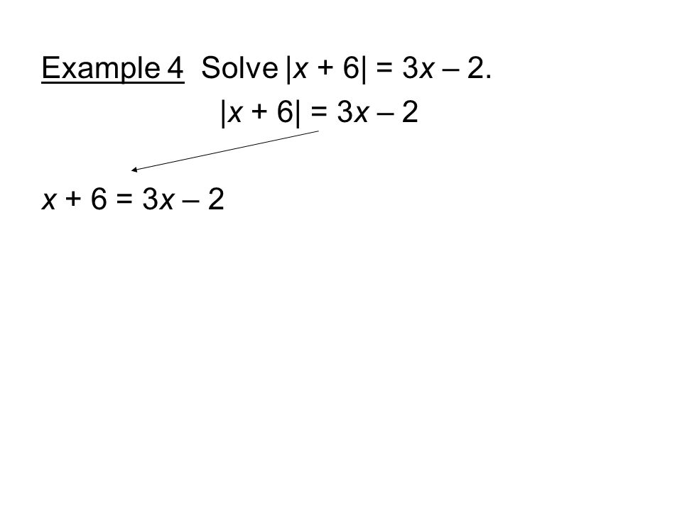 Example 4 Solve |x + 6| = 3x – 2. |x + 6| = 3x – 2 x + 6 = 3x – 2