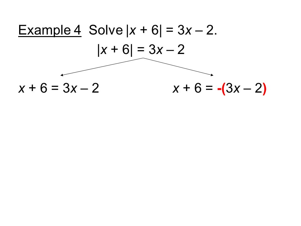 Example 4 Solve |x + 6| = 3x – 2. |x + 6| = 3x – 2 x + 6 = 3x – 2 x + 6 = -(3x – 2)