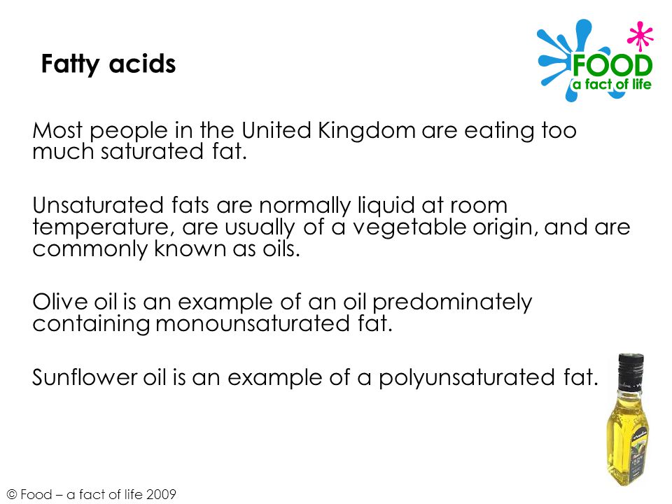 © Food – a fact of life 2009 Fatty acids Most people in the United Kingdom are eating too much saturated fat.