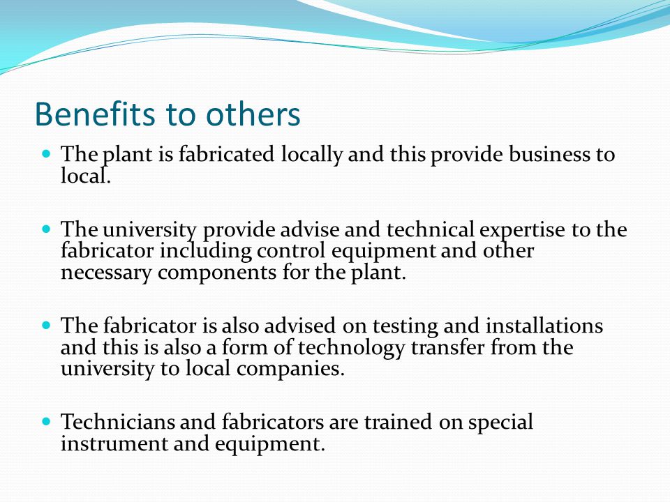 Benefits to others The plant is fabricated locally and this provide business to local.