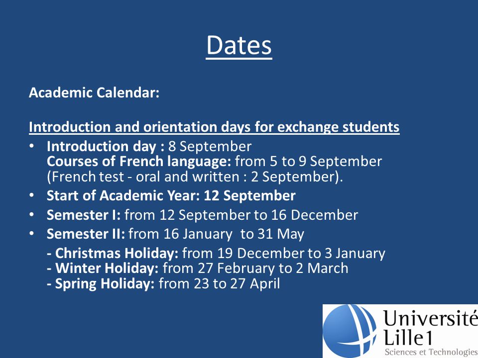 Dates Academic Calendar: Introduction and orientation days for exchange students Introduction day : 8 September Courses of French language: from 5 to 9 September (French test - oral and written : 2 September).