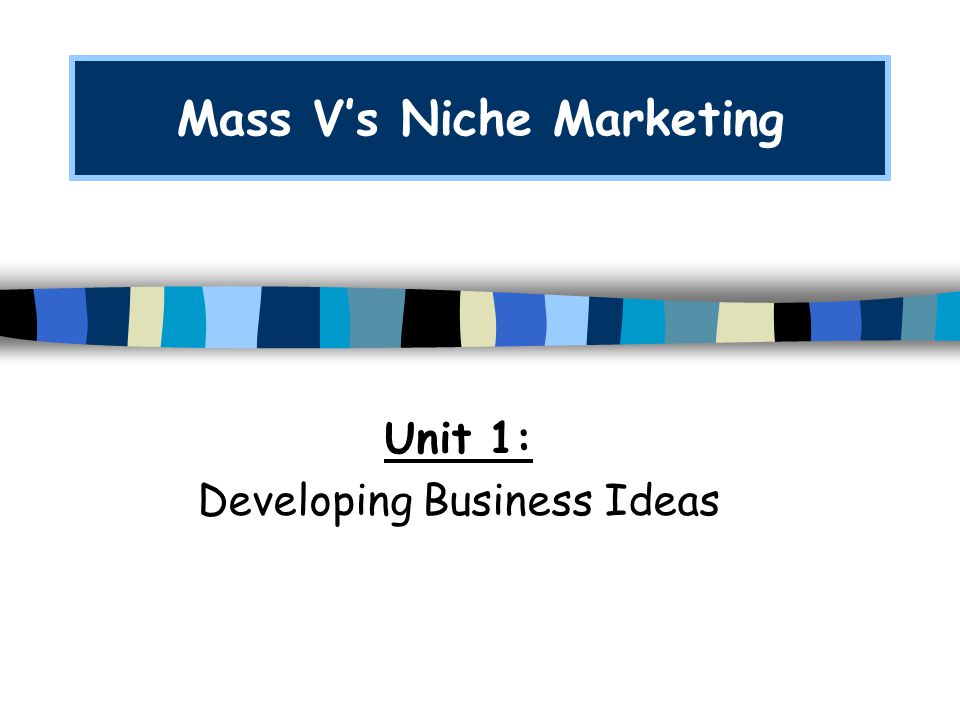 Mass V’s Niche Marketing Unit 1: Developing Business Ideas