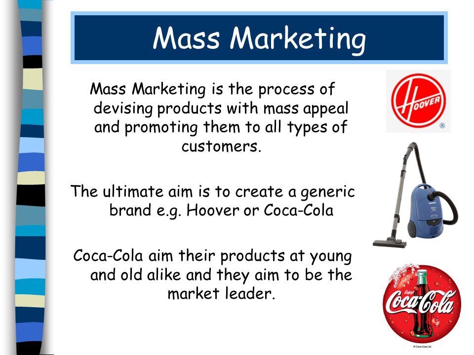 Mass Marketing Mass Marketing is the process of devising products with mass appeal and promoting them to all types of customers.