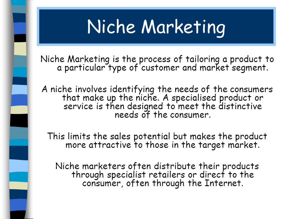 Niche Marketing Niche Marketing is the process of tailoring a product to a particular type of customer and market segment.