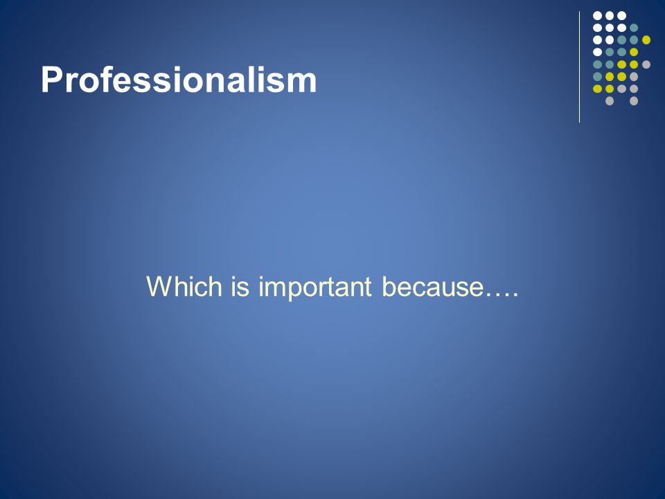 Professionalism Which is important because….