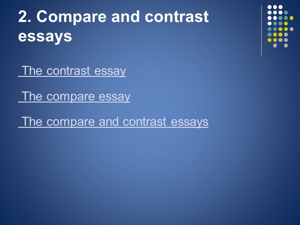 2. Compare and contrast essays The contrast essay The compare essay The compare and contrast essays