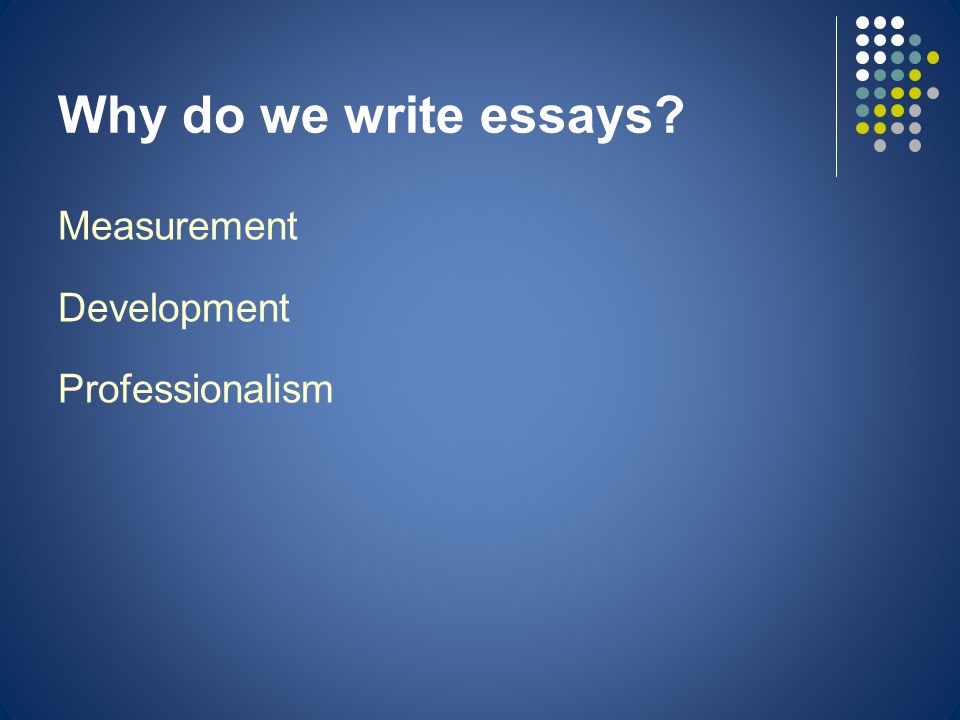 Why do we write essays Measurement Development Professionalism