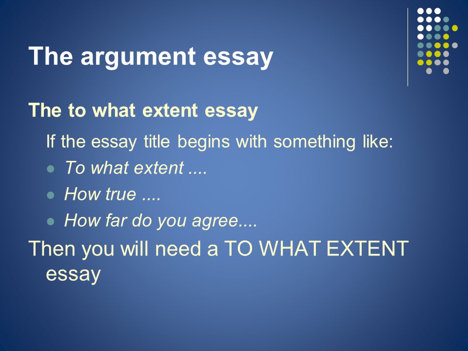 The argument essay The to what extent essay If the essay title begins with something like: To what extent....