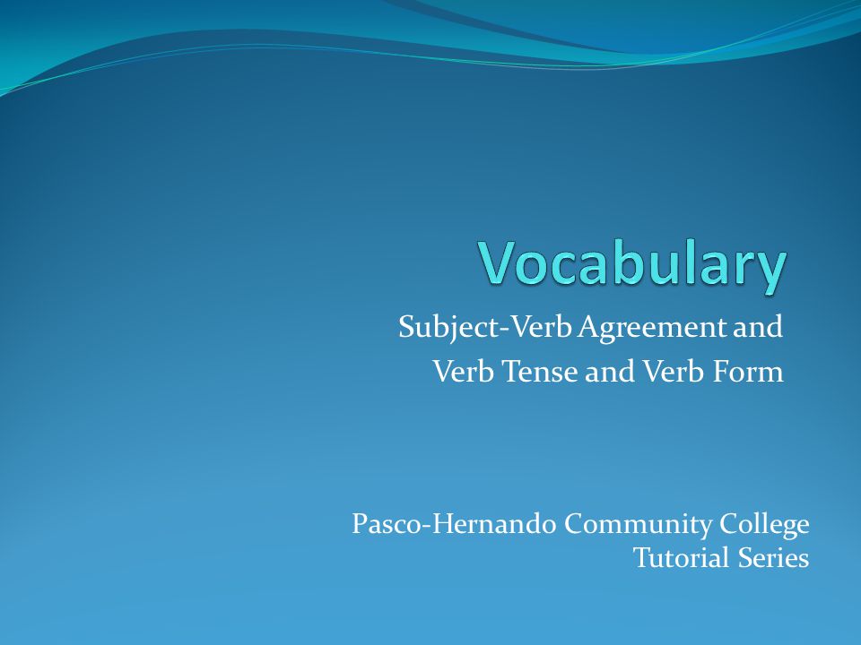 Subject-Verb Agreement and Verb Tense and Verb Form Pasco-Hernando Community College Tutorial Series