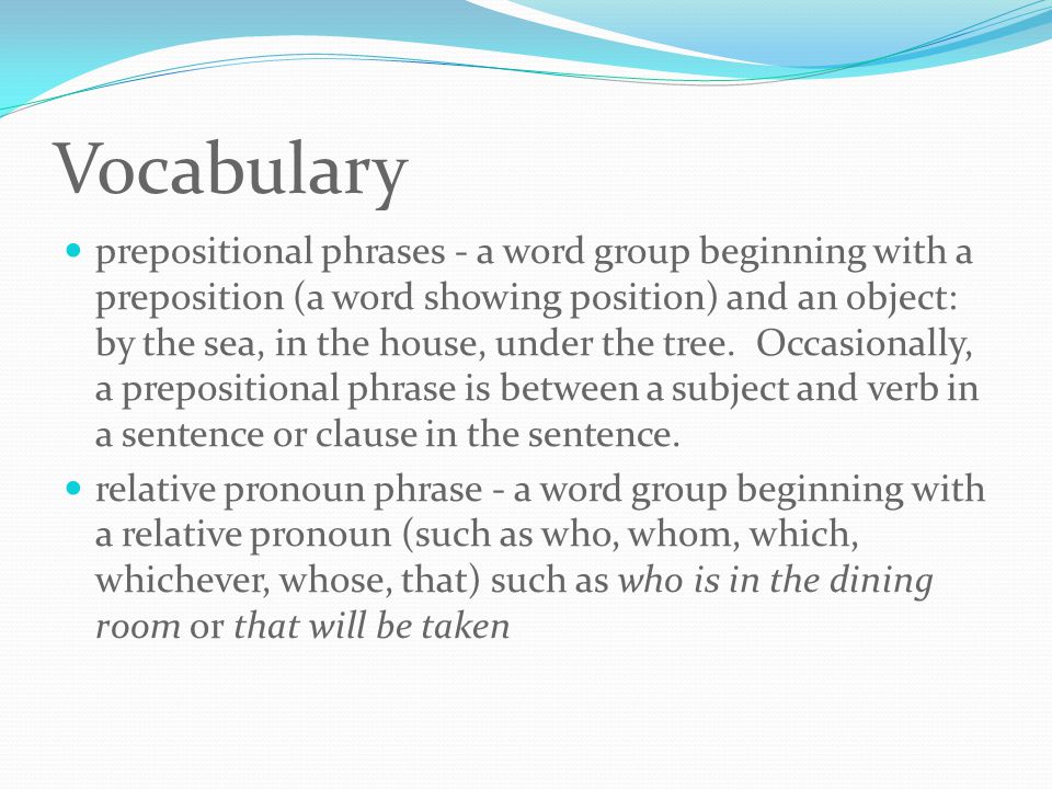 Vocabulary prepositional phrases - a word group beginning with a preposition (a word showing position) and an object: by the sea, in the house, under the tree.