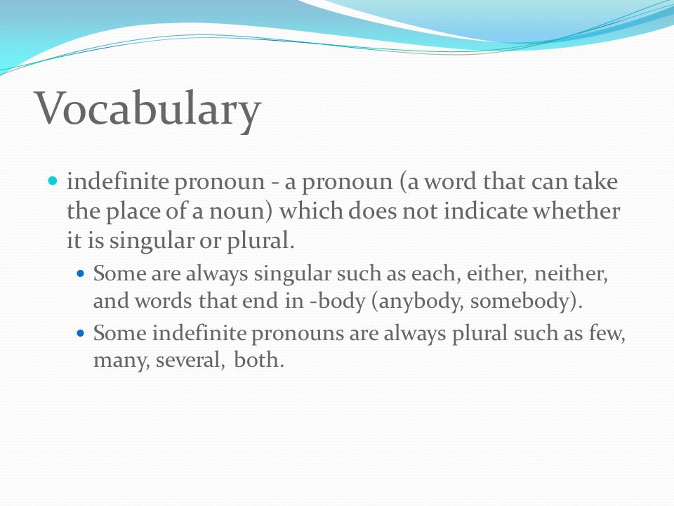 Vocabulary indefinite pronoun - a pronoun (a word that can take the place of a noun) which does not indicate whether it is singular or plural.