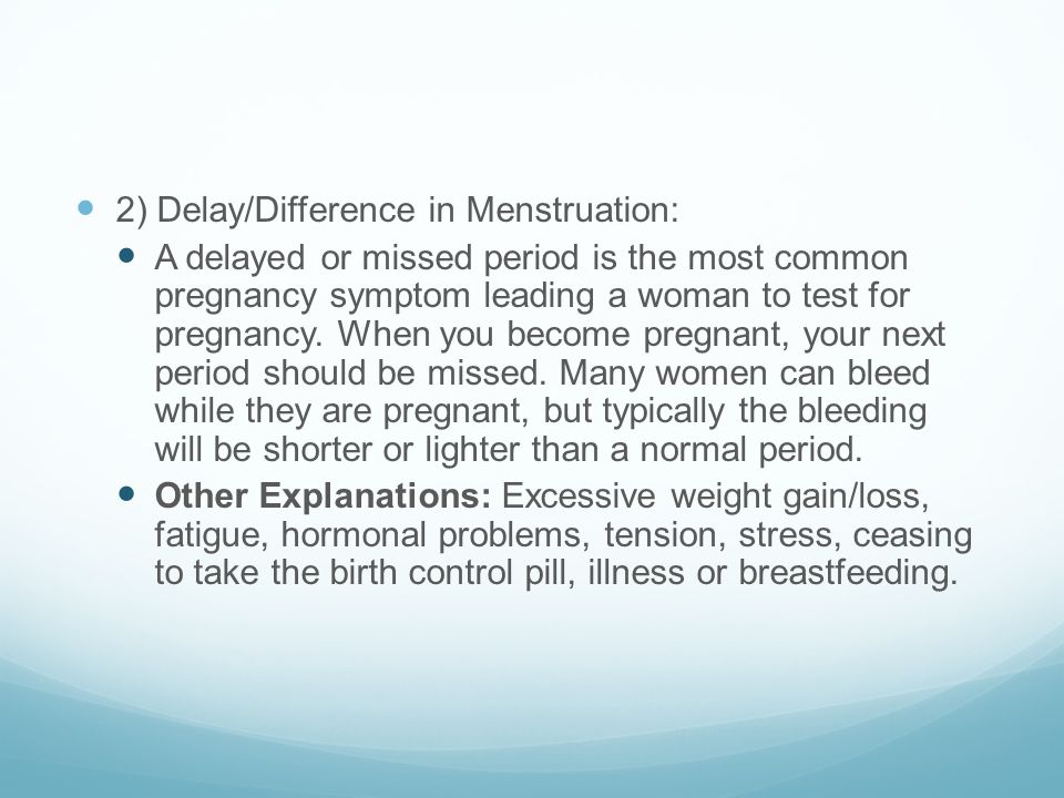 2) Delay/Difference in Menstruation: A delayed or missed period is the most common pregnancy symptom leading a woman to test for pregnancy.