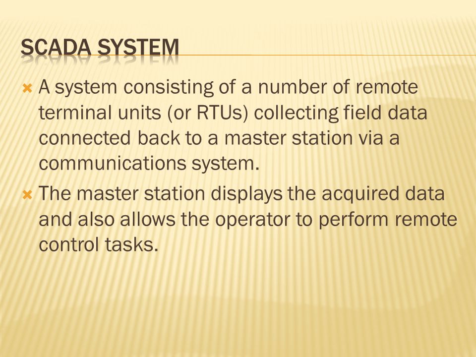  A system consisting of a number of remote terminal units (or RTUs) collecting field data connected back to a master station via a communications system.