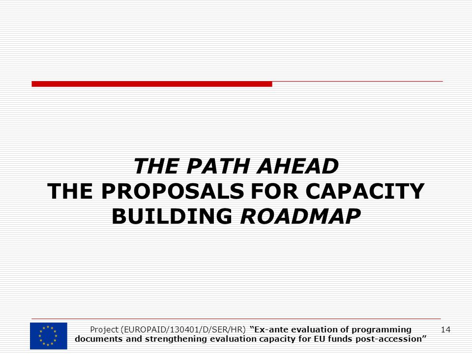 THE PATH AHEAD THE PROPOSALS FOR CAPACITY BUILDING ROADMAP 14Project (EUROPAID/130401/D/SER/HR) Ex-ante evaluation of programming documents and strengthening evaluation capacity for EU funds post-accession
