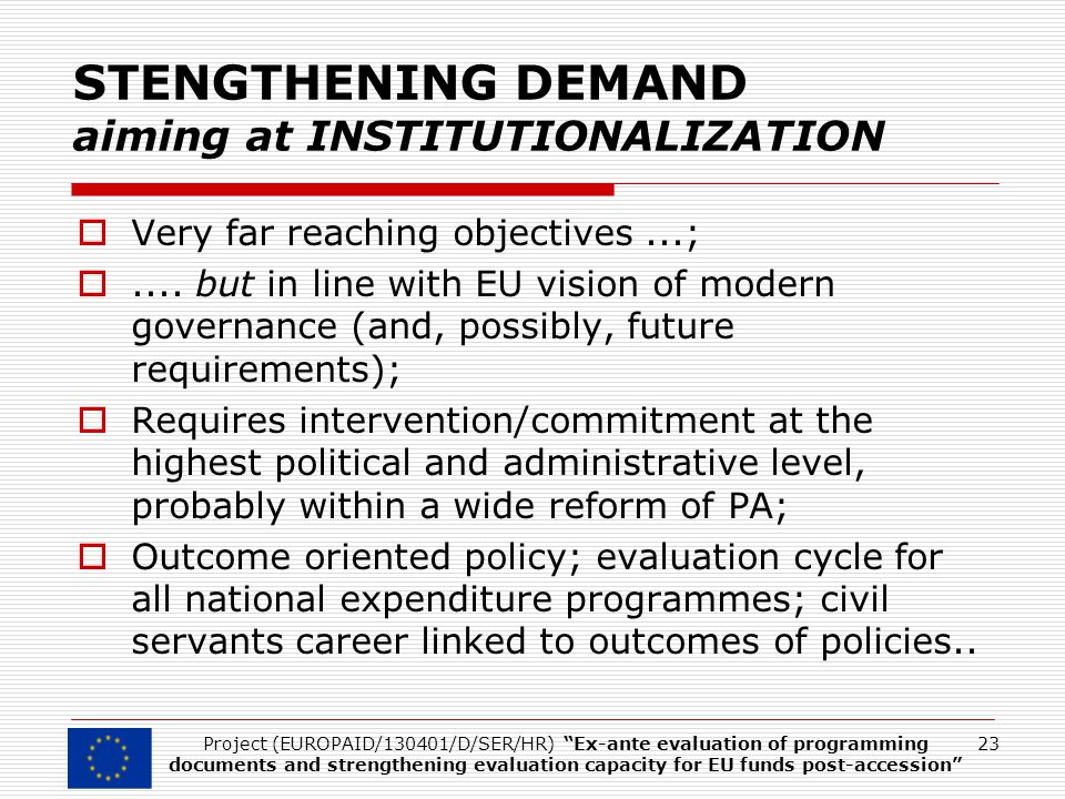 STENGTHENING DEMAND aiming at INSTITUTIONALIZATION 23Project (EUROPAID/130401/D/SER/HR) Ex-ante evaluation of programming documents and strengthening evaluation capacity for EU funds post-accession  Very far reaching objectives...; ....