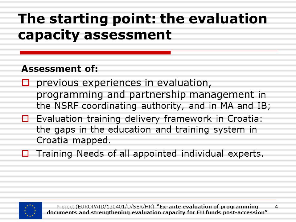 The starting point: the evaluation capacity assessment Assessment of:  previous experiences in evaluation, programming and partnership management in the NSRF coordinating authority, and in MA and IB;  Evaluation training delivery framework in Croatia: the gaps in the education and training system in Croatia mapped.