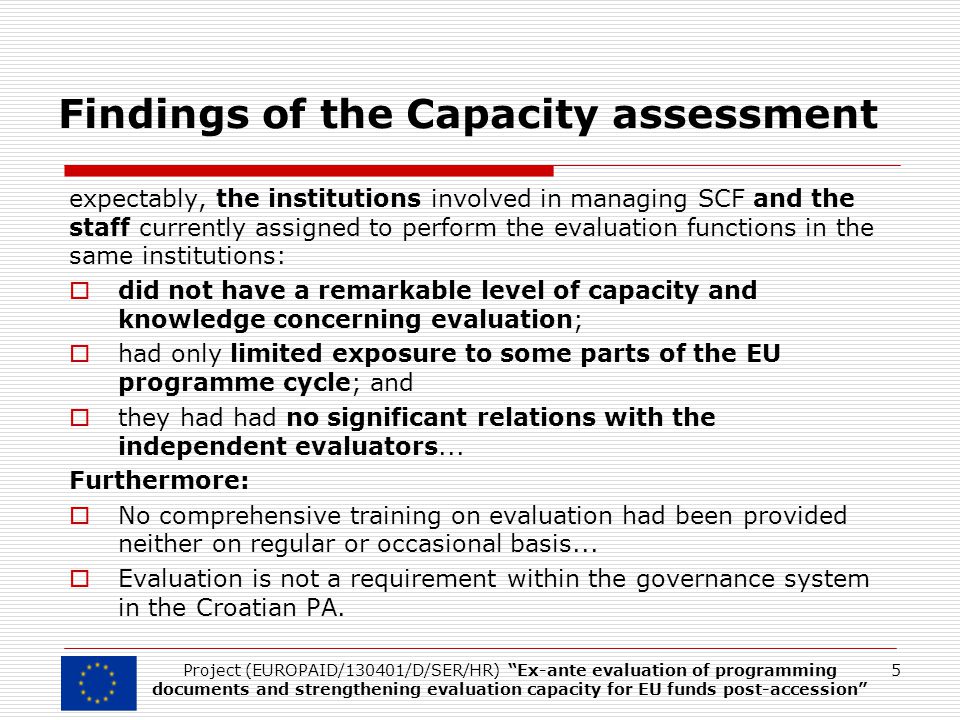 Findings of the Capacity assessment expectably, the institutions involved in managing SCF and the staff currently assigned to perform the evaluation functions in the same institutions:  did not have a remarkable level of capacity and knowledge concerning evaluation;  had only limited exposure to some parts of the EU programme cycle; and  they had had no significant relations with the independent evaluators...
