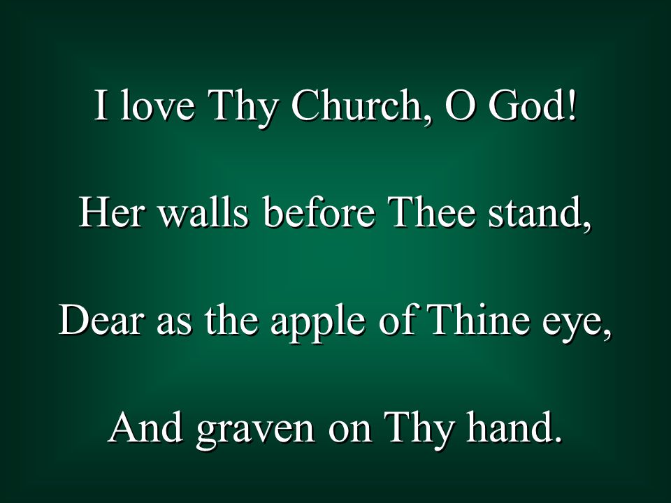 I love Thy Church, O God.