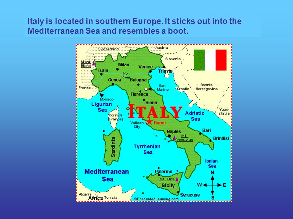Italy is located in southern Europe. It sticks out into the Mediterranean Sea and resembles a boot.