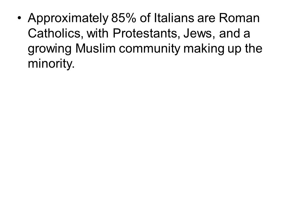 Approximately 85% of Italians are Roman Catholics, with Protestants, Jews, and a growing Muslim community making up the minority.