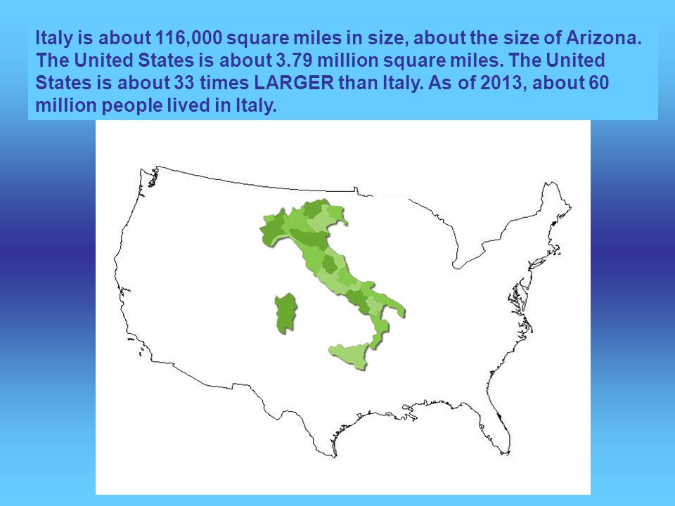 Italy is about 116,000 square miles in size, about the size of Arizona.