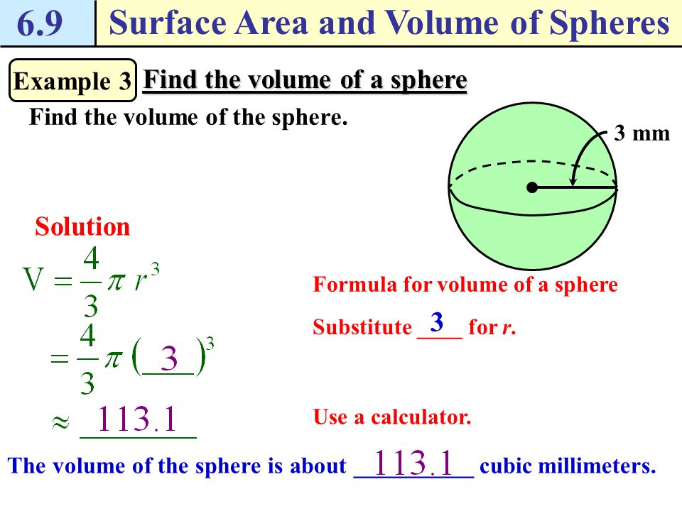 6.9 Surface Area and Volume of Spheres Theorem 6.23 Volume of a Sphere The volume V of a sphere is V = _________, where r is the radius of the sphere.